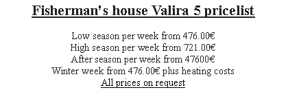 Textfeld: Fisherman's house Valira 5 pricelist
Low season per week from 448.00€
High season per week from 686.00€
After season per week from 44800€Winter week from 448.00€ plus heating costs
All prices on request 